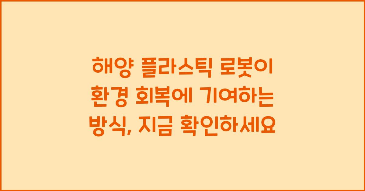 해양 플라스틱 로봇이 환경 회복에 기여하는 방식