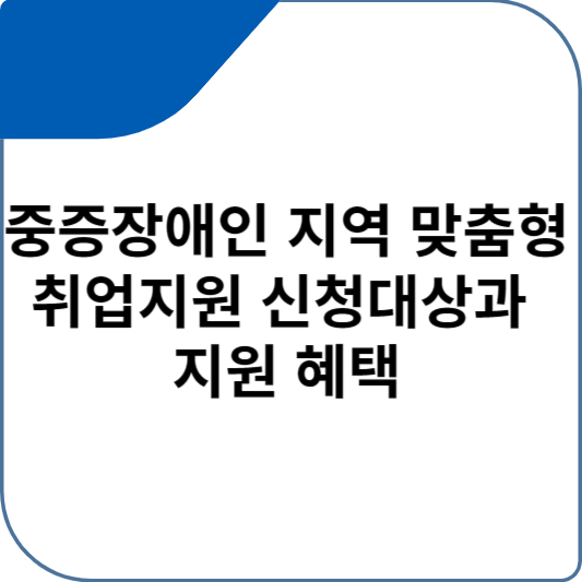 중증장애인 지역 맞춤형 취업지원 신청대상과 지원 혜택