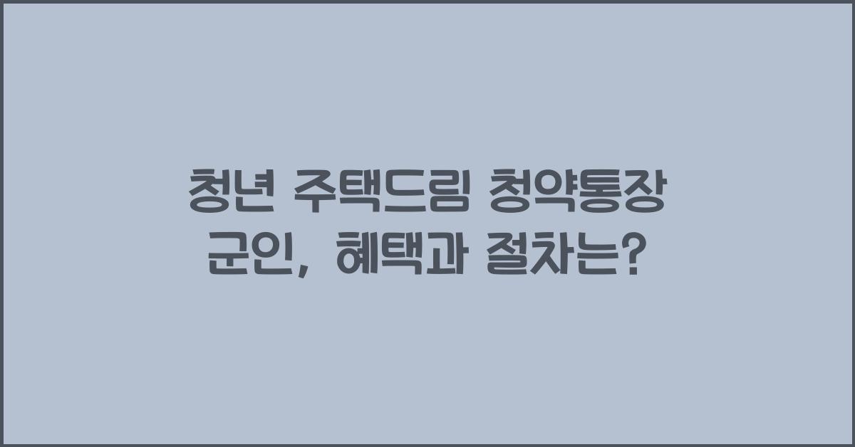 청년 주택드림 청약통장 군인