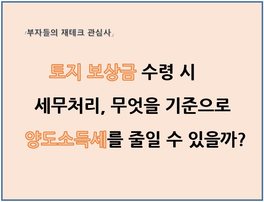토지보상금 수령시 세무처리 무엇을 기준으로 양도소득세를 줄일 수 있을 까?