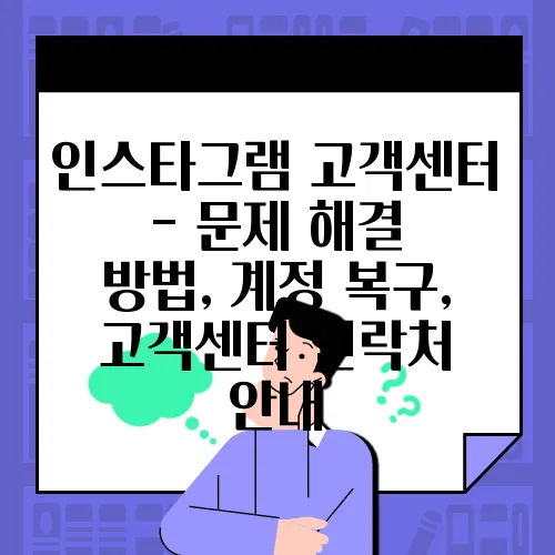 인스타그램 고객센터 - 문제 해결 방법, 계정 복구, 고객센터 연락처 안내