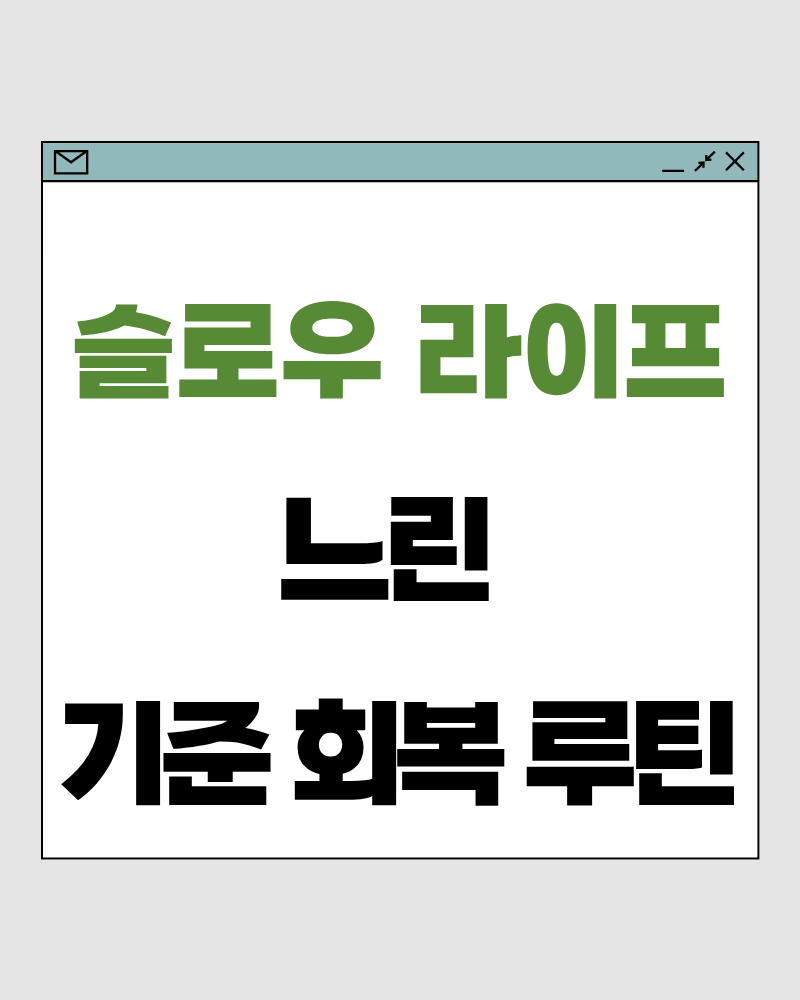 슬로우 라이프 65 : 느린 기준 회복 루틴 – 삶의 속도가 흐트러질 때 다시 돌아오는 방법