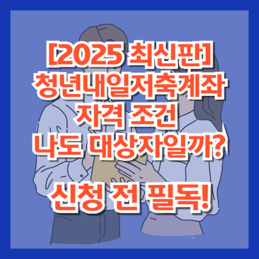 [2025 최신판] 청년내일저축계좌 자격 조건, 나도 대상자일까? 신청 전 필독!