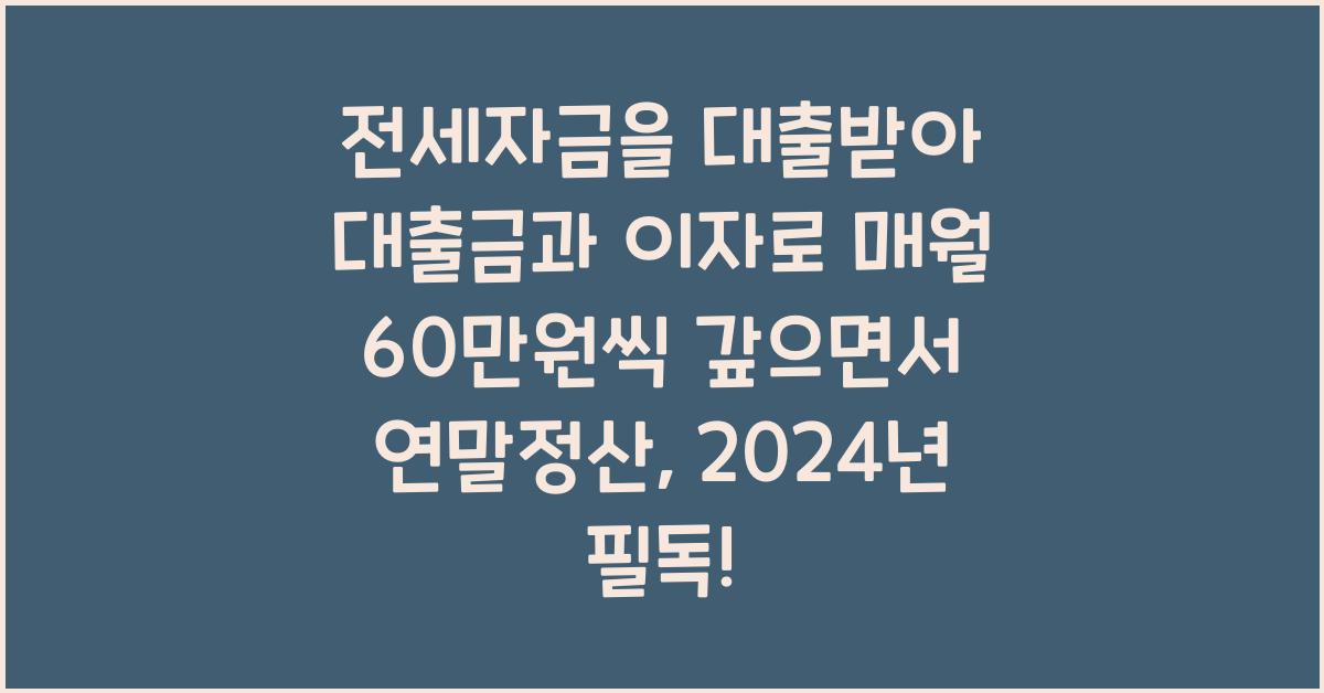 전세자금을 대출받아 대출금과 이자로 매월 60만원씩 갚으면서 연말정산