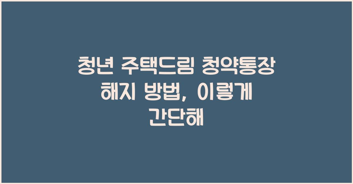 청년 주택드림 청약통장 해지 방법