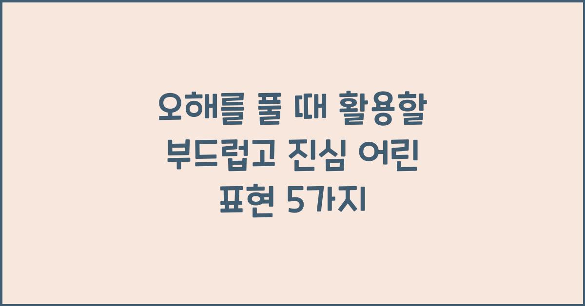 오해를 풀 때 활용할 부드럽고 진심 어린 표현