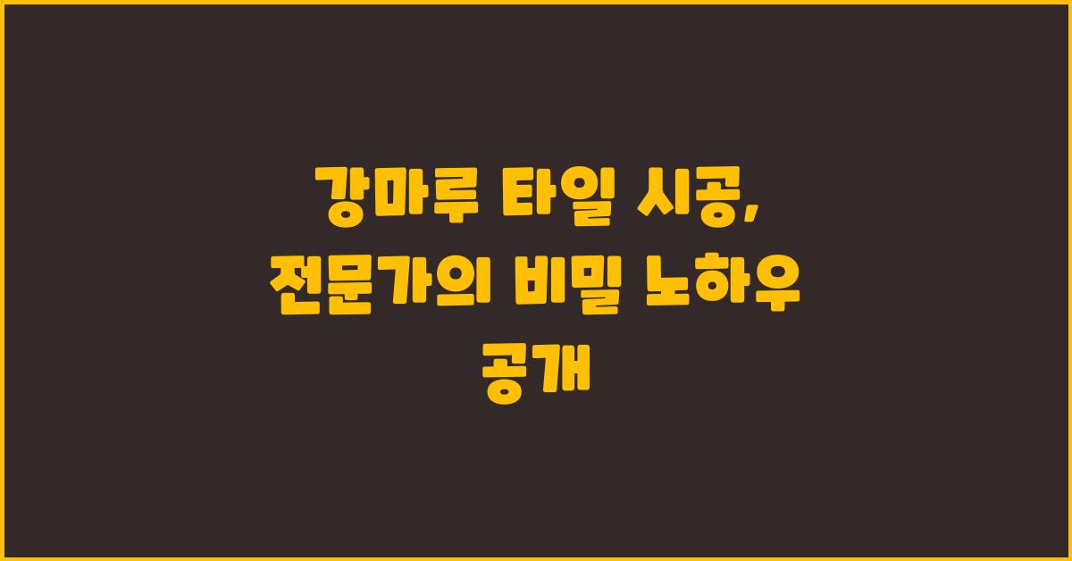강마루 타일 시공, 전문가의 시공 노하우