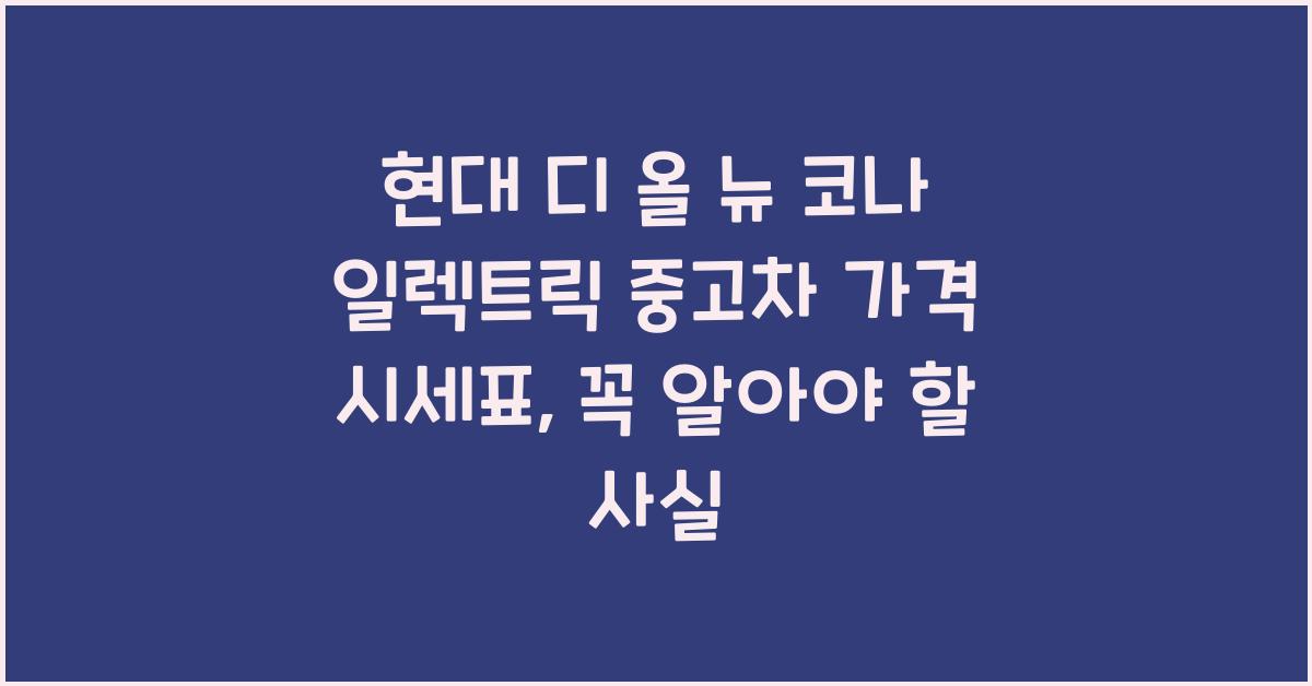 현대 디 올 뉴 코나 일렉트릭 중고차 가격 시세표
