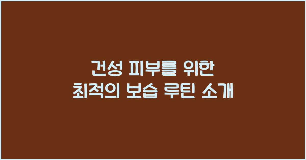 건성 피부를 위한 보습 루틴