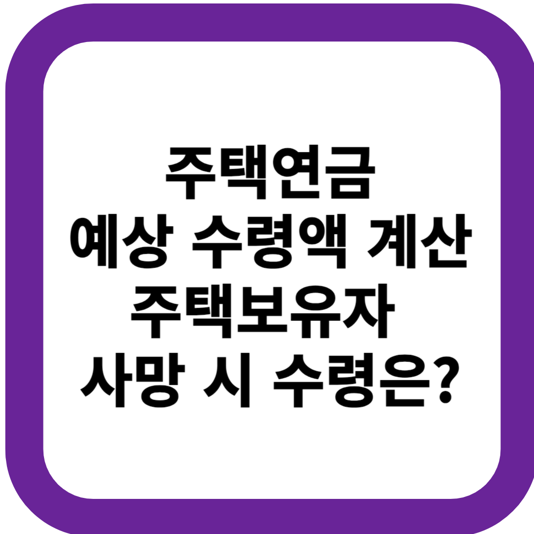 주택연금 예상 수령액 계산 주택보유자 사망 시 수령은?