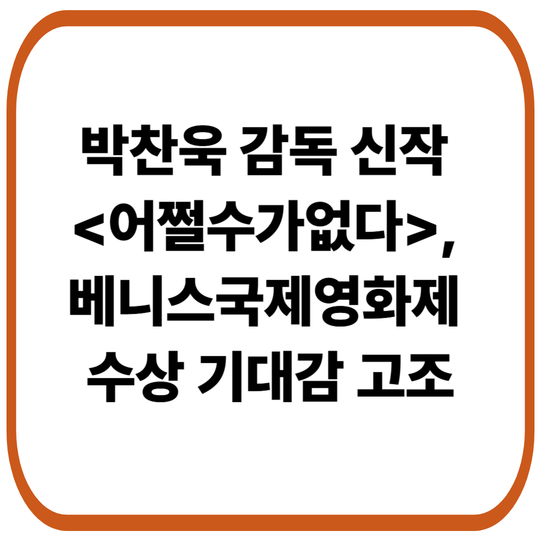 박찬욱 감독 신작 <어쩔수가없다>, 베니스국제영화제 수상 기대감 고조