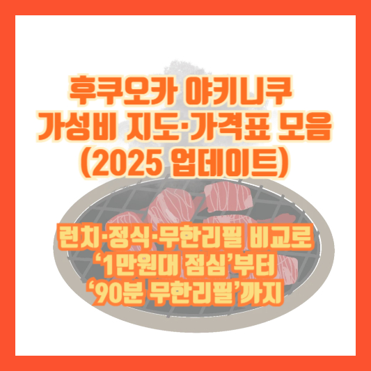 후쿠오카 야키니쿠 가성비 지도·가격표 모음(2025 업데이트) ❘ 런치·정식·무한리필 비교로 ‘1만원대 점심’부터 ‘90분 무한리필’까지