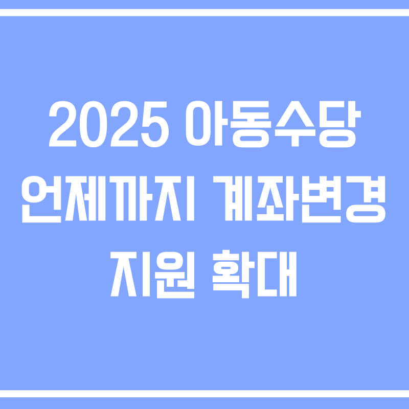 2025 아동수당 언제까지 계좌변경 지원 확대