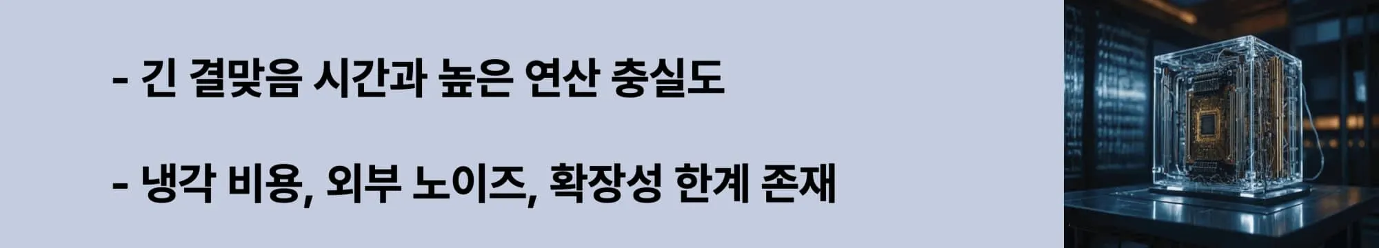 긴 결맞음 시간과 높은 연산 충실도
냉각 비용, 외부 노이즈, 확장성 한계 존재