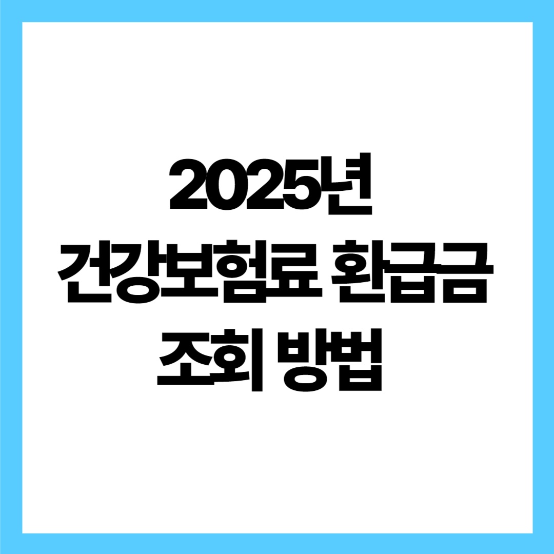 2025년 건강보험료 환급금 조회 방법 – 조회부터 신청까지 완벽 가이드