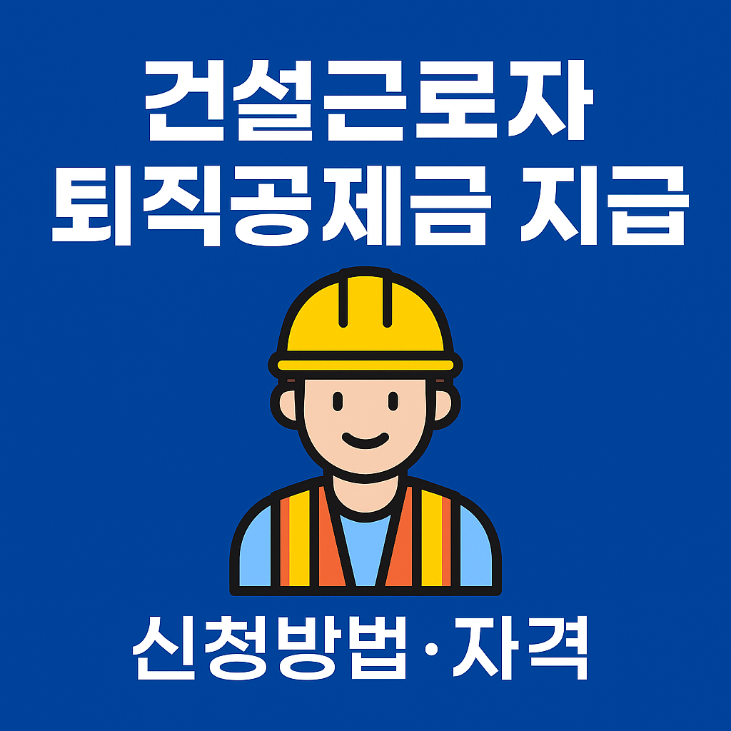 2025년 건설근로자 퇴직공제금 신청 완벽 가이드
