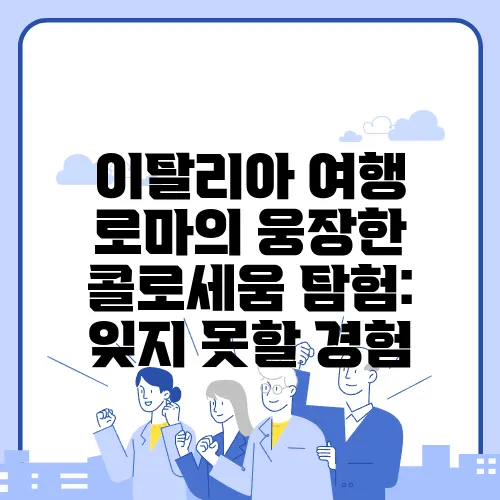 이탈리아 여행 로마의 웅장한 콜로세움 탐험: 잊지 못할 경험