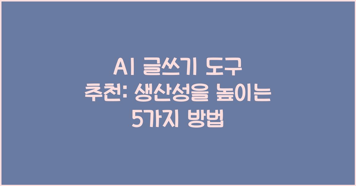 AI 글쓰기 도구 추천: 생산성을 높이는 방법