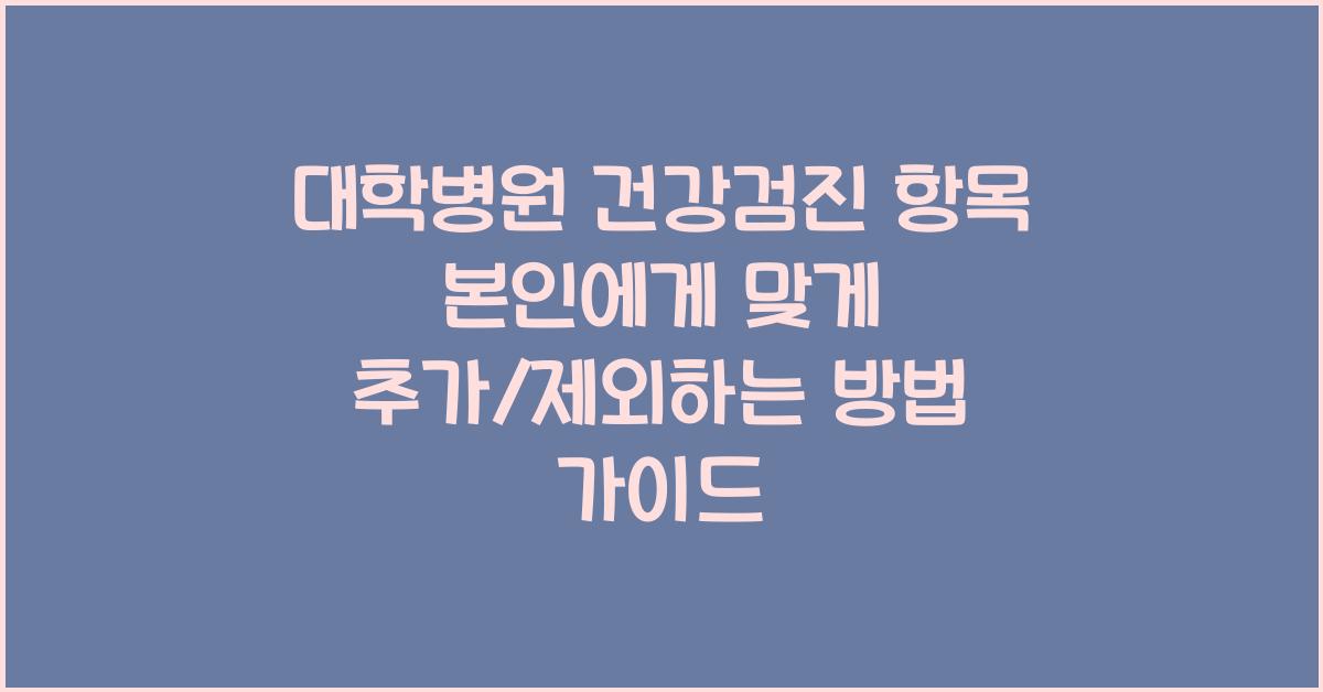 대학병원 건강검진 항목 본인에게 맞게 추가/제외하는 방법