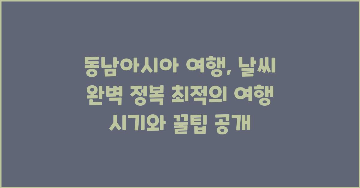 동남아시아 여행, 날씨 완벽 정복!