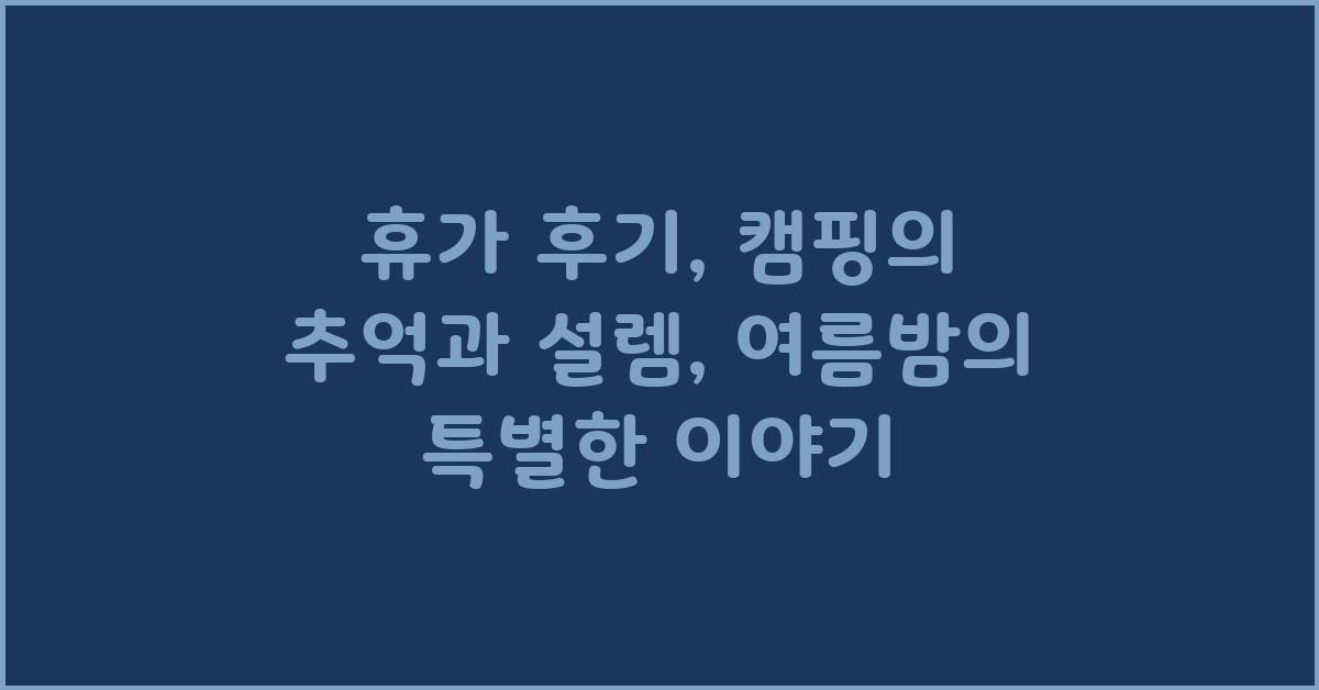 휴가 후기: 캠핑의 추억과 설렘