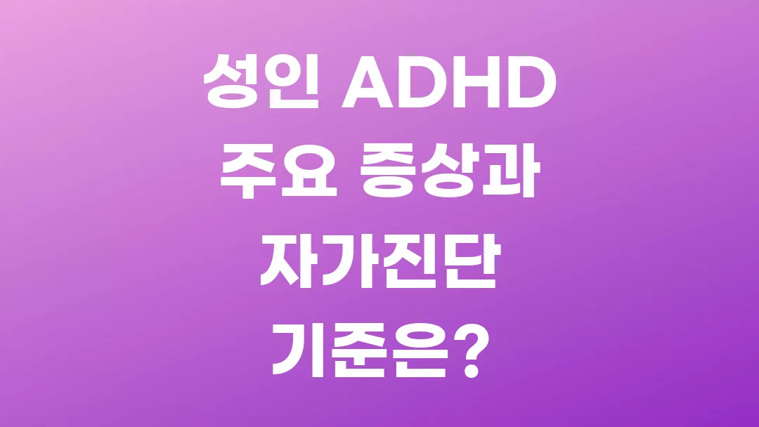 성인 ADHD 주요 증상과 자가진단 기준은?