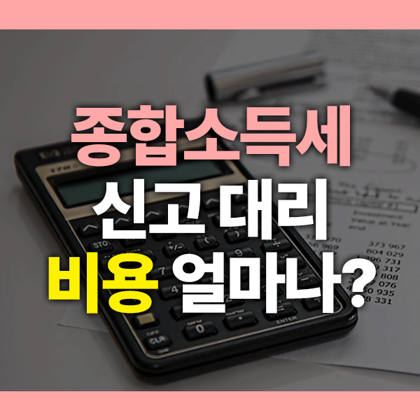 종합소득세 신고 대리 비용 얼마나 들까? 세무사 수수료까지 정리!