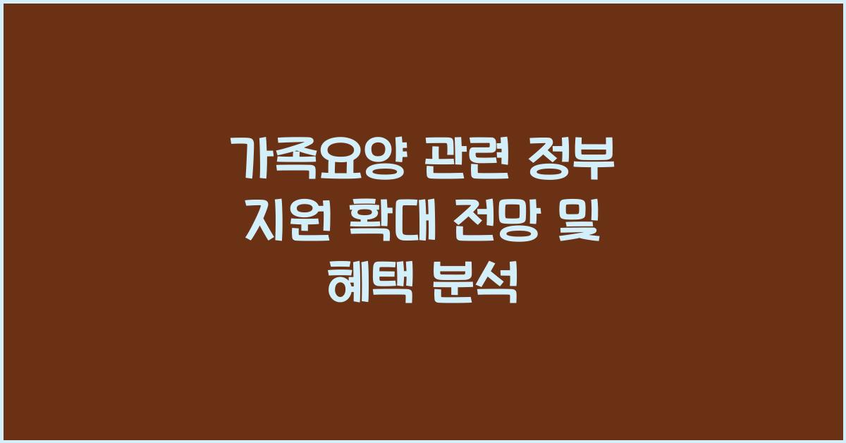 가족요양 관련 정부 지원 확대 전망  