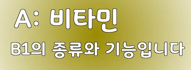  A: 비타민 B1의 종류와 기능입니다