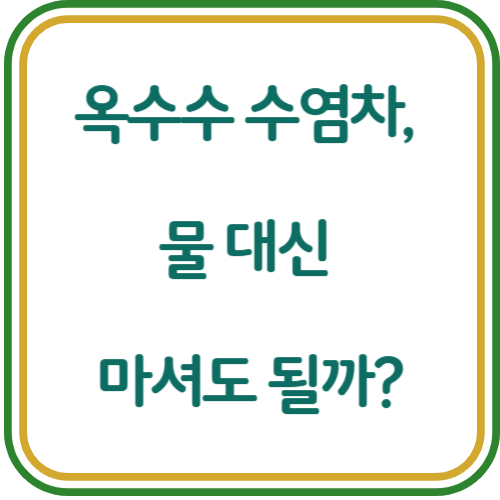 옥수수 수염차 물대신 마셔도 될까?