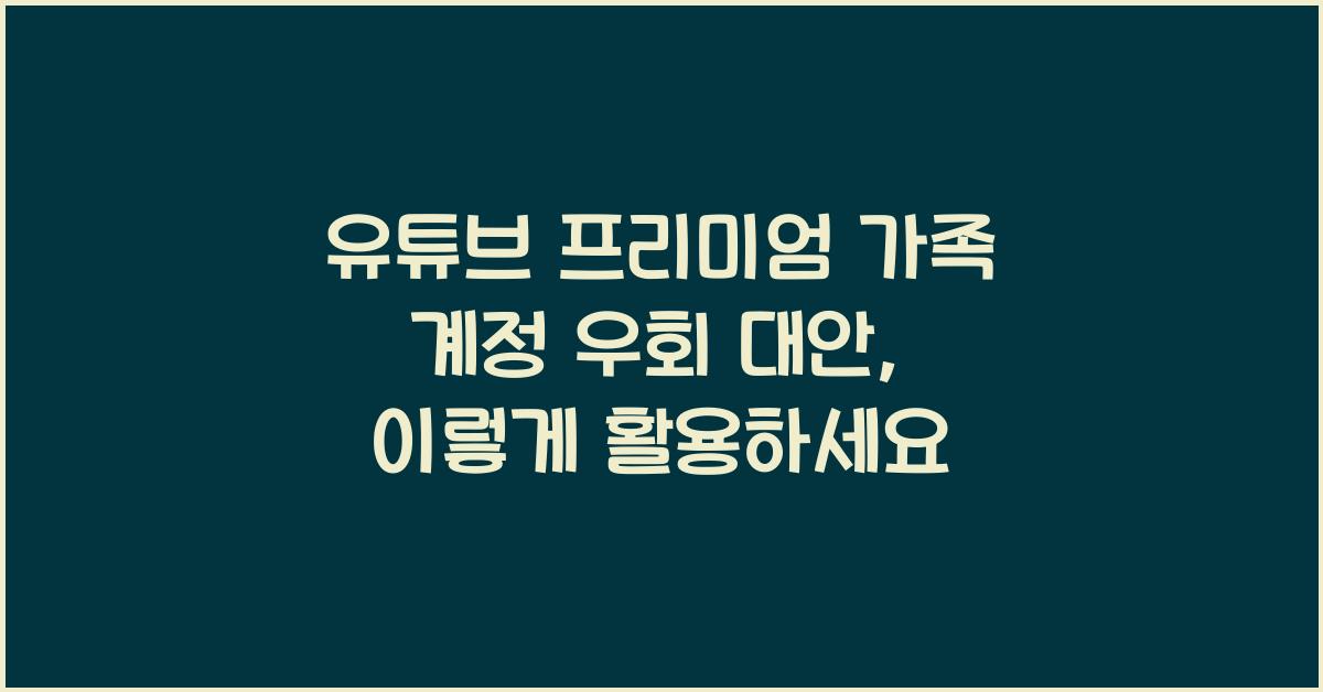 유튜브 프리미엄 가족 계정 우회 대안