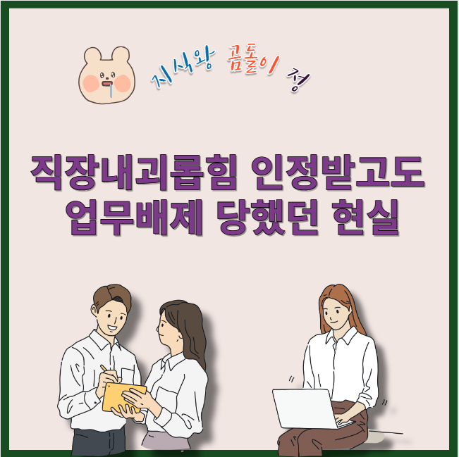 직장내괴롭힘 인정받고도 업무배제 당했던 현실