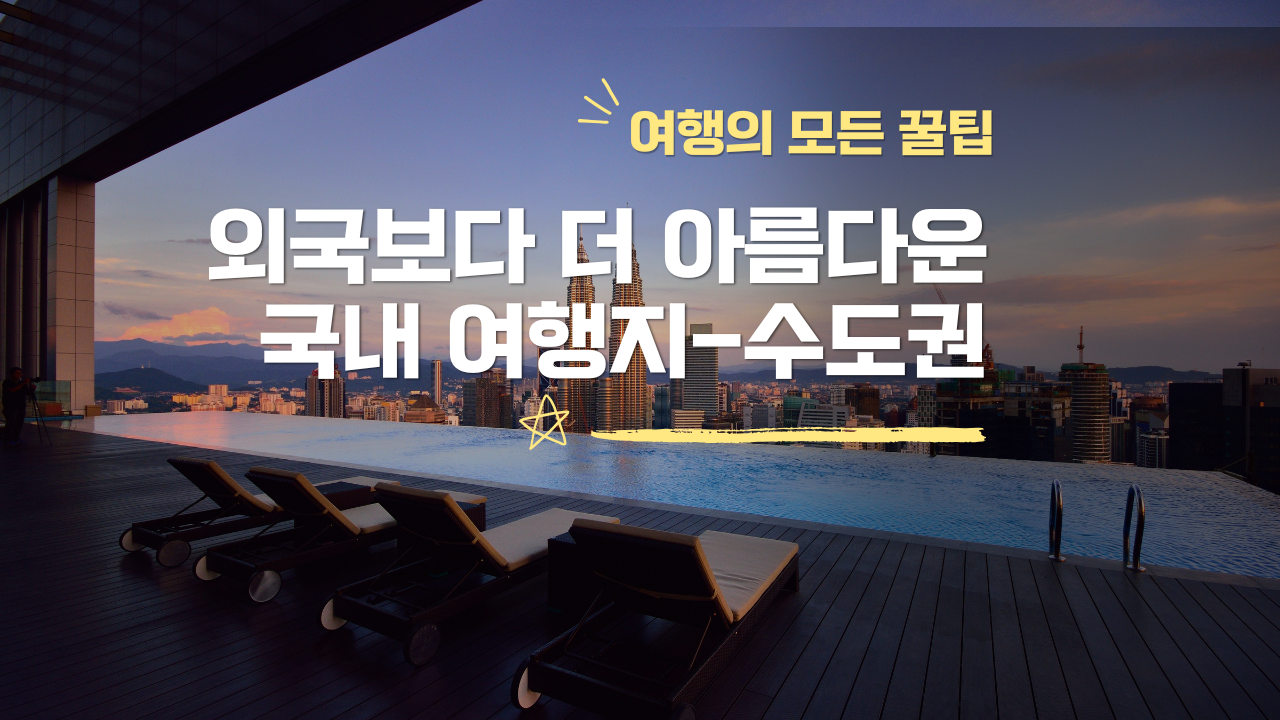 수도권 국내여행 추천 - 외국보다 더 아름다운 2025년 꼭 가야 할 여행지