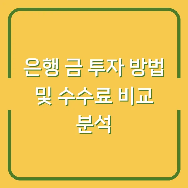 은행 금 투자 방법 및 수수료 비교 분석