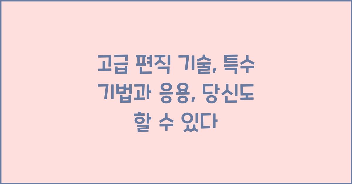 고급 편직 기술: 특수 기법과 응용