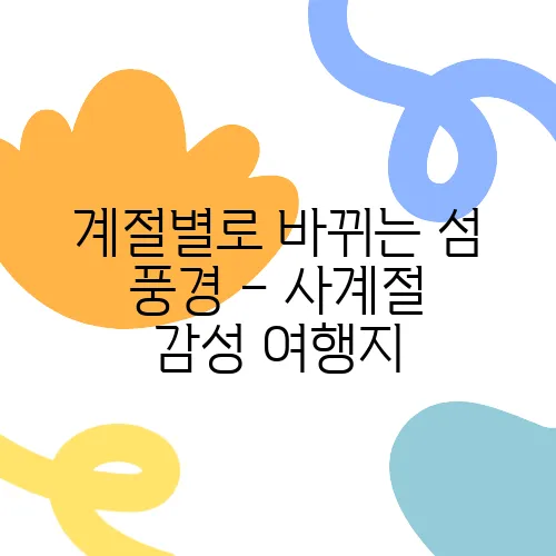 계절별로 바뀌는 섬 풍경 – 사계절 감성 여행지