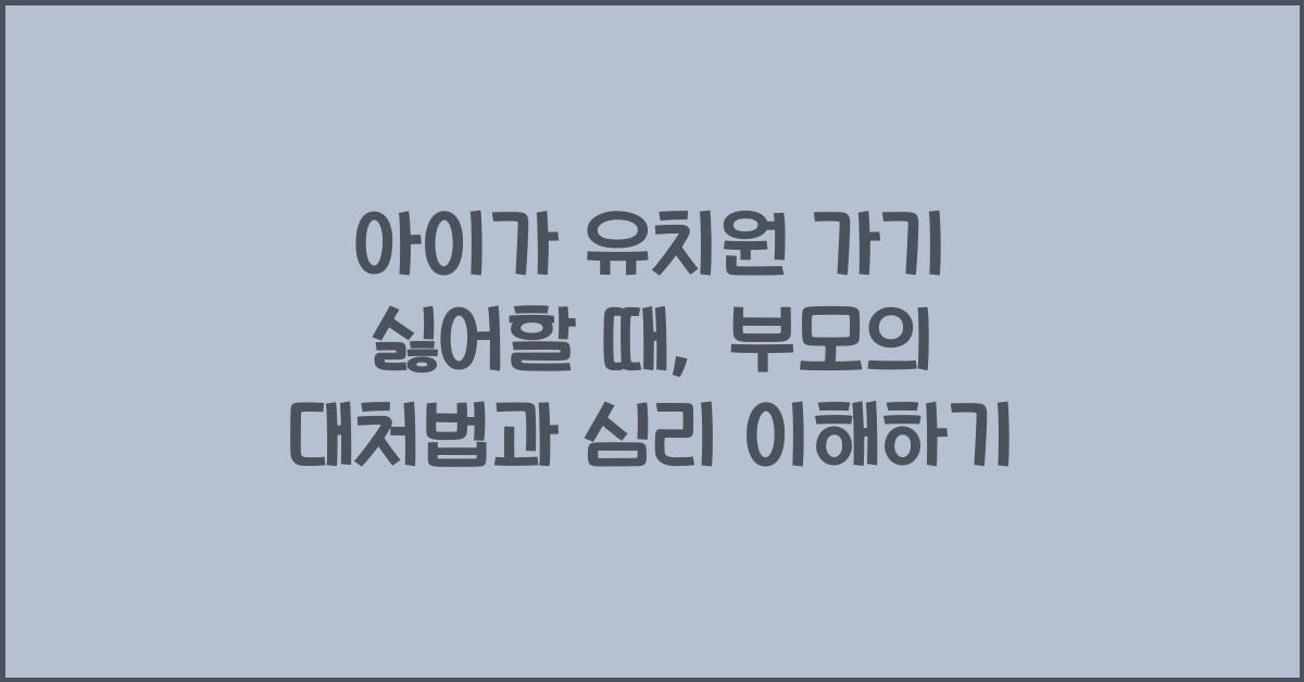 아이가 유치원 가기 싫어할 때, 부모의 대처법
