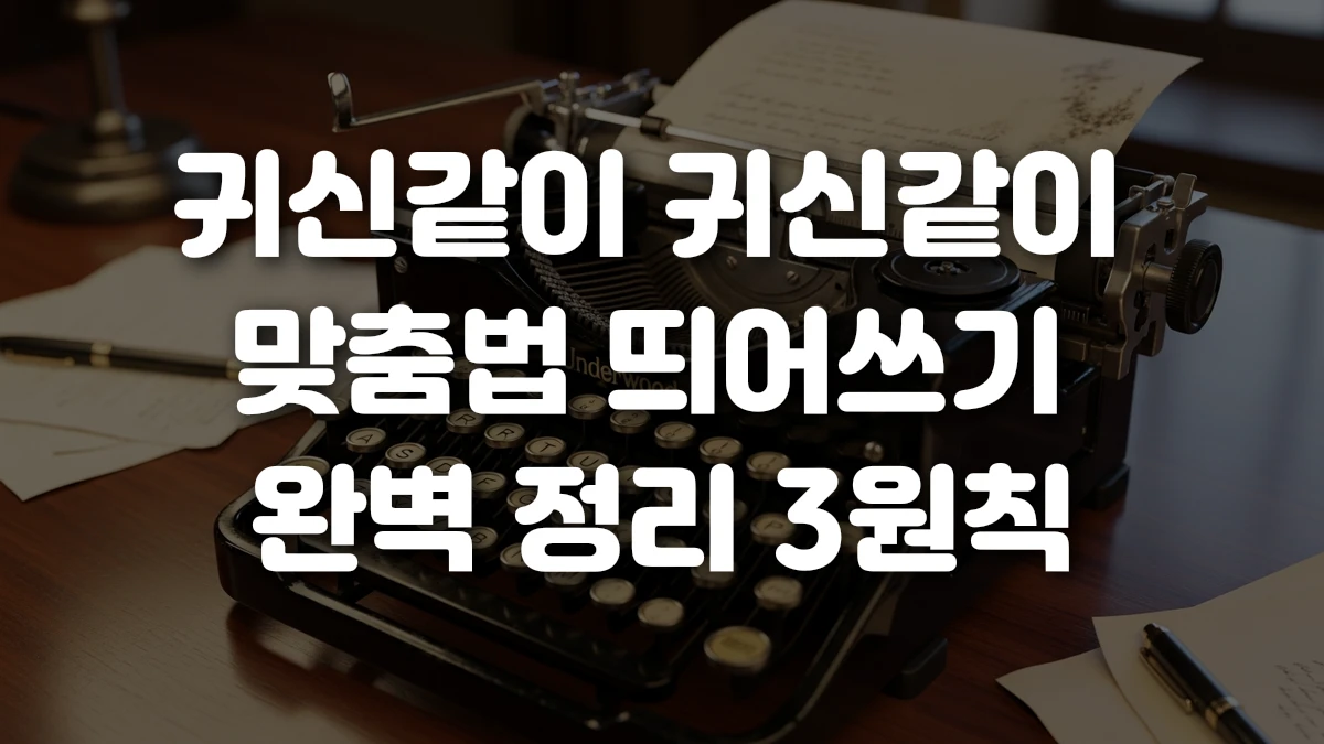 귀신같이 귀신같이 맞춤법 띄어쓰기 완벽 정리 3원칙