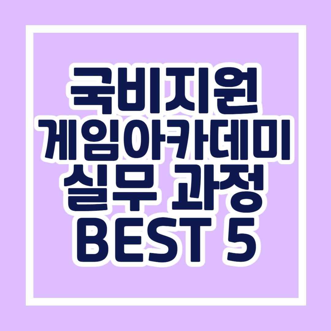 국비지원게임아카데미에서 배우는 게임 제작 실무 과정 BEST 5