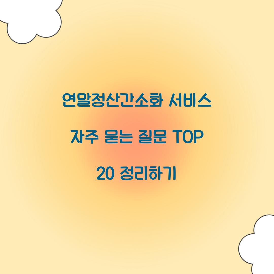 연말정산간소화 서비스 자주 묻는 질문 TOP 20