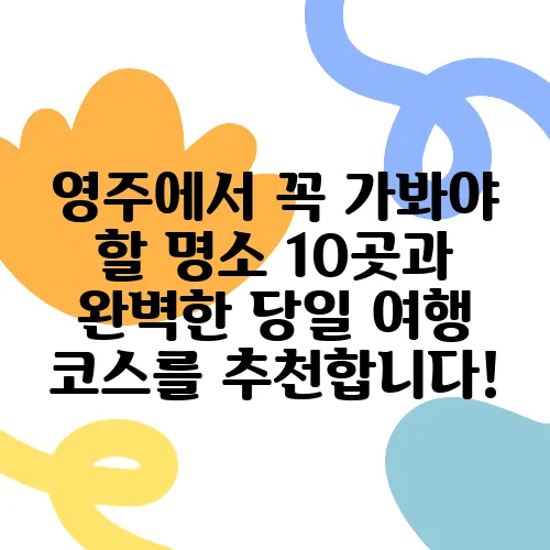 영주에서 꼭 가봐야 할 명소 10곳과 완벽한 당일 여행 코스를 추천합니다!
