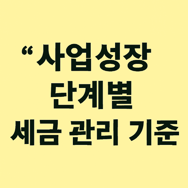1인 사업자의 사업 성장 단계별로 달라지는 세금 관리 기준