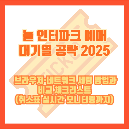 놀 인터파크 예매 대기열 공략 2025: 브라우저·네트워크 세팅 방법과 비교 체크리스트(취소표 실시간 모니터링까지)