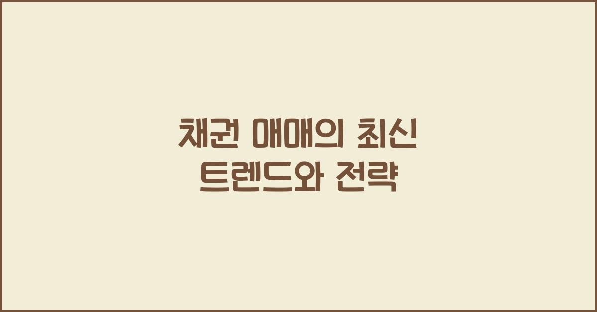 채권 매매의 최신 트렌드와 전략 - 채권 매매의 기초 이해 채권 매매