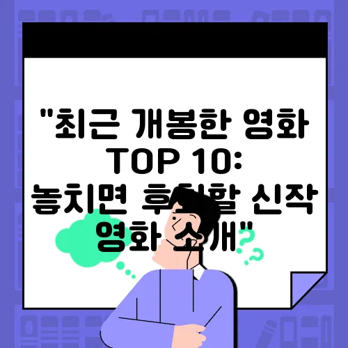 &quot;최근 개봉한 영화 TOP 10: 놓치면 후회할 신작 영화 소개&quot;
