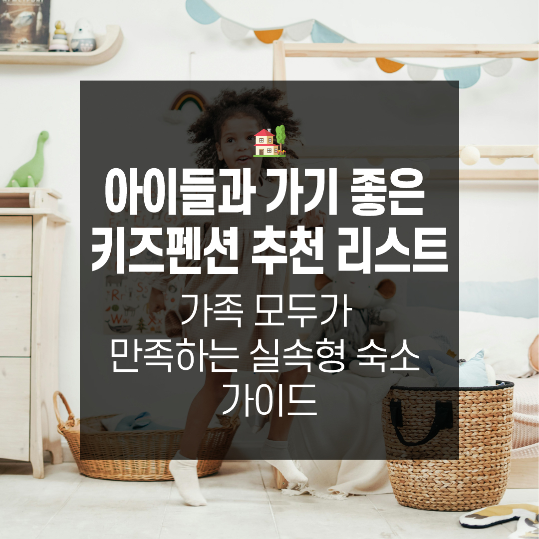 아이들과 가기 좋은 키즈펜션 추천 리스트가족 모두가 만족하는 실속형 숙소 가이드
