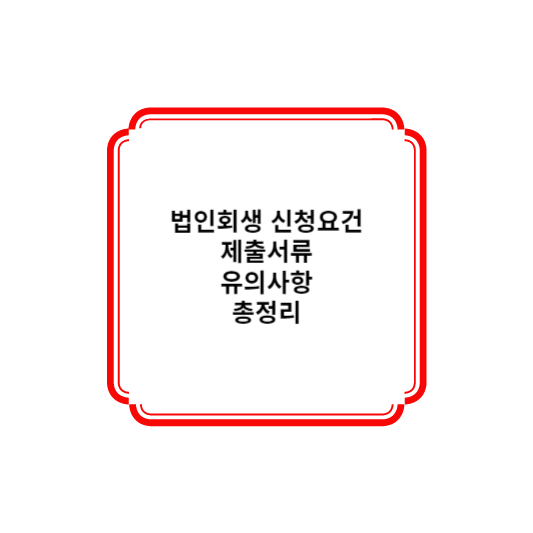 법인회생신청 조건 및 제출서류 유의사항