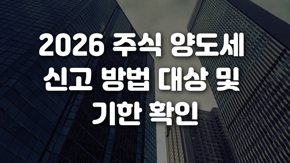 2026 주식 양도세 신고 방법 대상 및 기한 확인