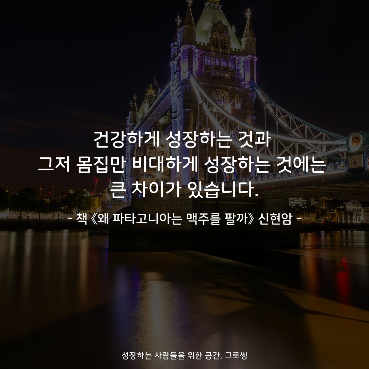 건강하게 성장하는 것과
그저 몸집만 비대하게 성장하는 것에는
큰 차이가 있습니다.