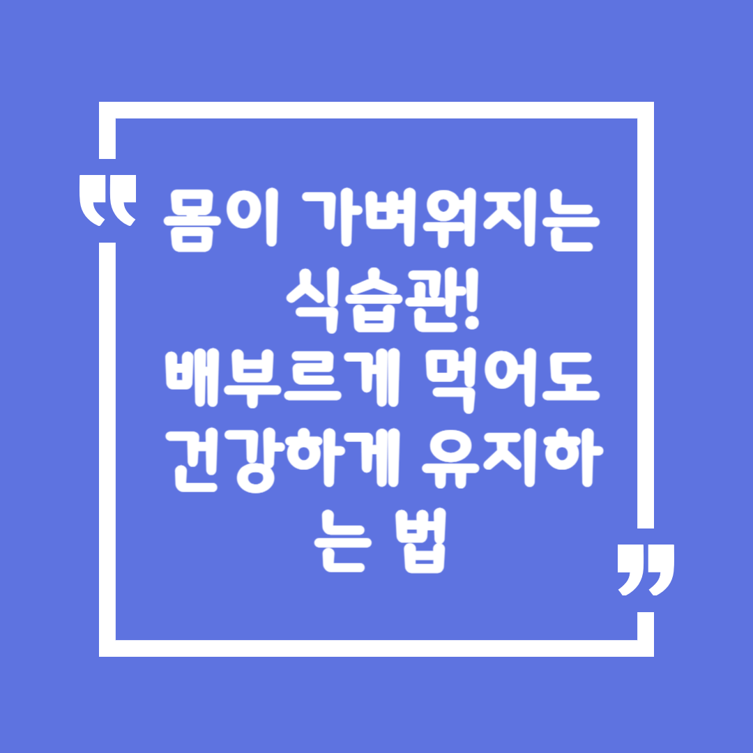 몸이 가벼워지는 식습관! 배부르게 먹어도 건강하게 유지하는 법